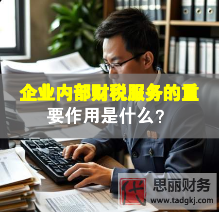 企業(yè)內(nèi)部財(cái)稅服務(wù)的重要作用是什么？