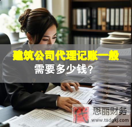 建筑公司代理記賬一般需要多少錢？