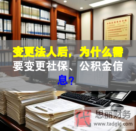 變更法人后，為什么需要變更社保、公積金信息？