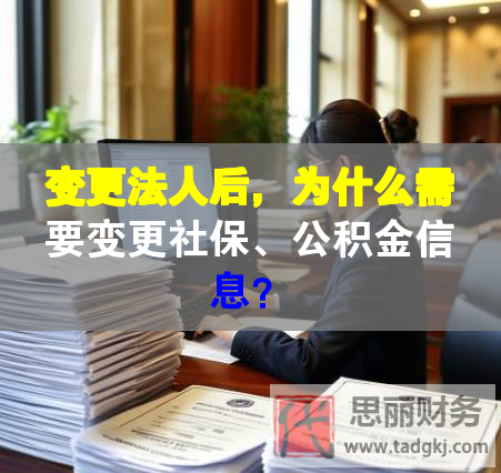 變更法人后，為什么需要變更社保、公積金信息？