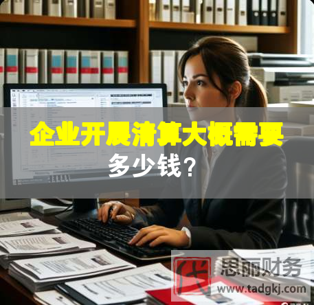 企業開展清算大概需要多少錢？