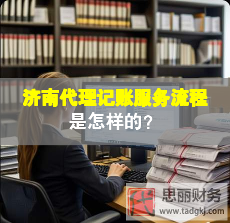 濟南代理記賬服務流程是怎樣的？