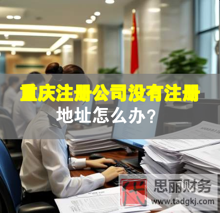 重慶注冊公司沒有注冊地址怎么辦？